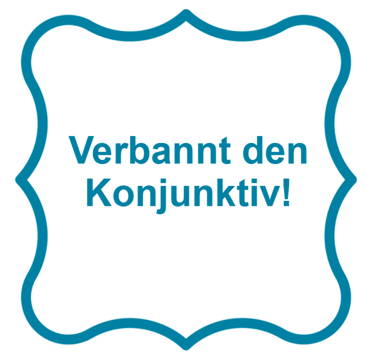 Verbannt den Konjunktiv!
